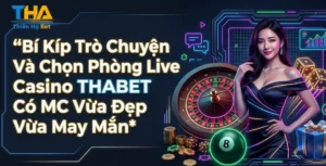 Bí Kíp Trò Chuyện Và Chọn Phòng Live Casino THABET Có MC Vừa Đẹp Vừa May Mắn